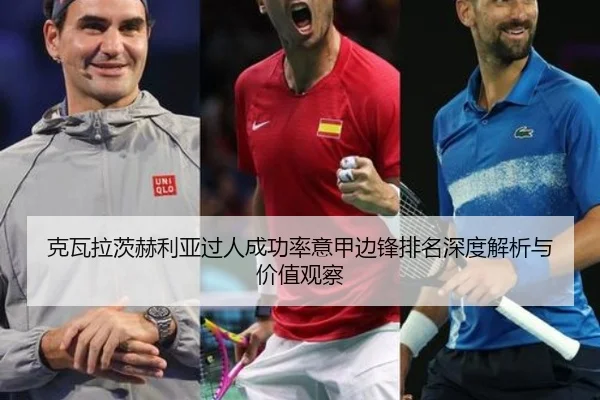 克瓦拉茨赫利亚过人成功率意甲边锋排名深度解析与价值观察