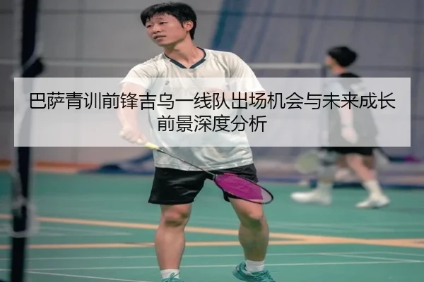 巴萨青训前锋吉乌一线队出场机会与未来成长前景深度分析 | kaiyun