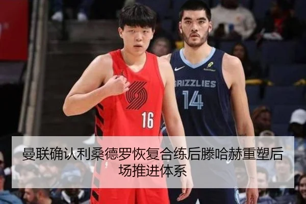 曼联确认利桑德罗恢复合练后滕哈赫重塑后场推进体系