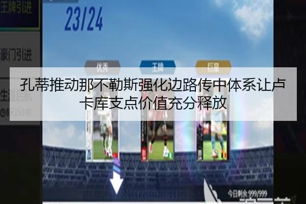 孔蒂推动那不勒斯强化边路传中体系让卢卡库支点价值充分释放（kaiyun）